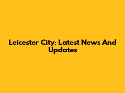 Leicester City: Latest News And Updates