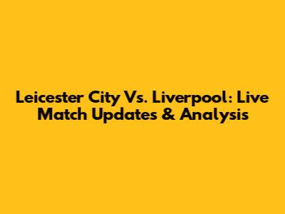 Leicester City Vs. Liverpool: Live Match Updates & Analysis