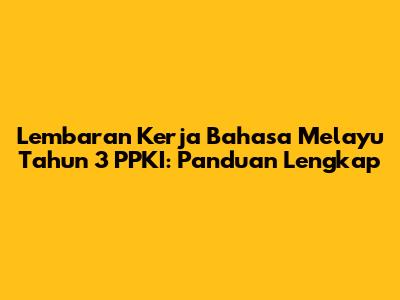Lembaran Kerja Bahasa Melayu Tahun 3 PPKI: Panduan Lengkap