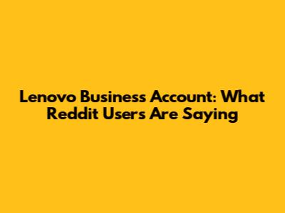 Lenovo Business Account: What Reddit Users Are Saying