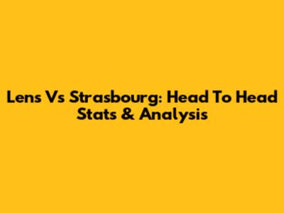 Lens Vs Strasbourg: Head To Head Stats & Analysis