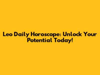 Leo Daily Horoscope: Unlock Your Potential Today!