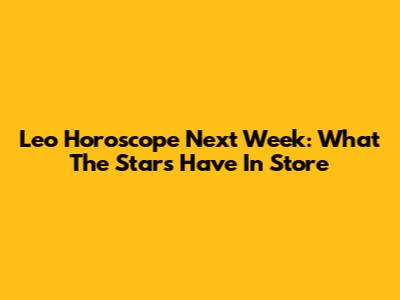 Leo Horoscope Next Week: What The Stars Have In Store