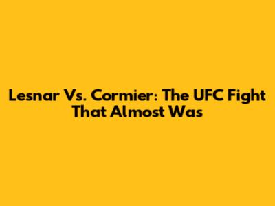 Lesnar Vs. Cormier: The UFC Fight That Almost Was