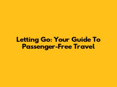Letting Go: Your Guide To Passenger-Free Travel