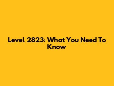 Level 2823: What You Need To Know