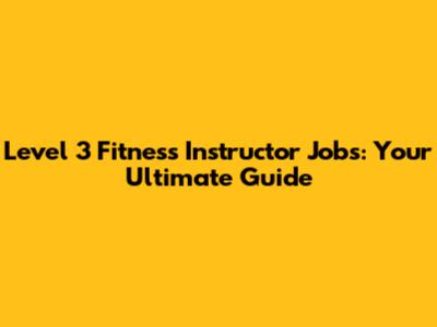Level 3 Fitness Instructor Jobs: Your Ultimate Guide