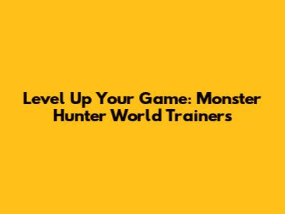 Level Up Your Game: Monster Hunter World Trainers