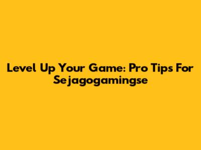 Level Up Your Game: Pro Tips For Sejagogamingse