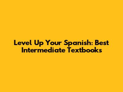Level Up Your Spanish: Best Intermediate Textbooks
