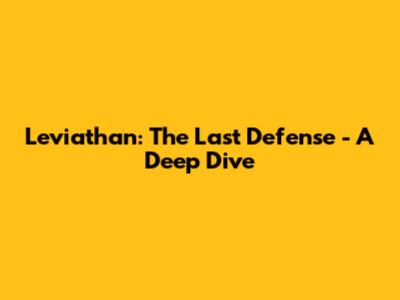 Leviathan: The Last Defense - A Deep Dive