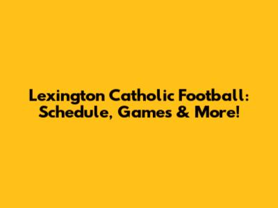Lexington Catholic Football: Schedule, Games & More!