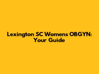Lexington SC Women's OBGYN: Your Guide