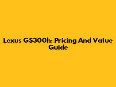 Lexus GS300h: Pricing And Value Guide