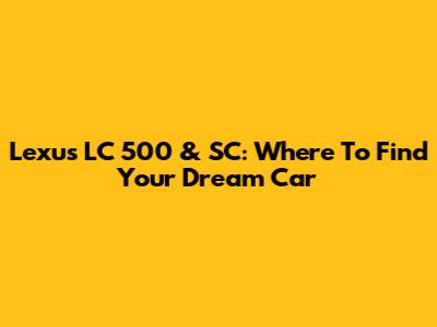 Lexus LC 500 & SC: Where To Find Your Dream Car