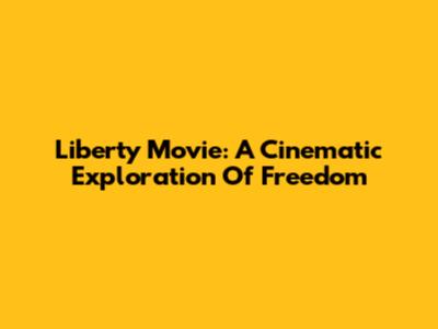 Liberty Movie: A Cinematic Exploration Of Freedom