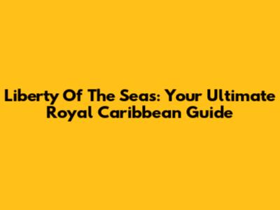 Liberty Of The Seas: Your Ultimate Royal Caribbean Guide