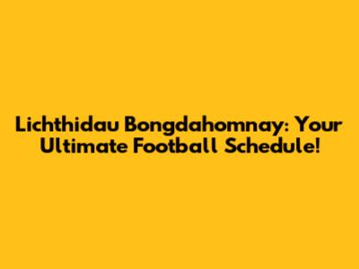 Lichthidau Bongdahomnay: Your Ultimate Football Schedule!