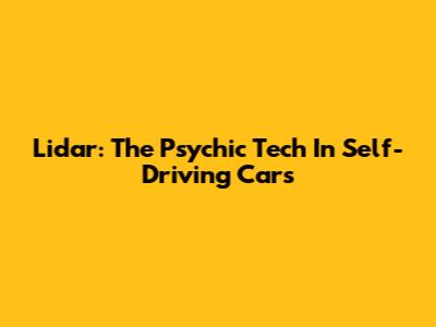 Lidar: The Psychic Tech In Self-Driving Cars