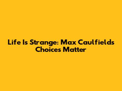 Life Is Strange: Max Caulfield's Choices Matter