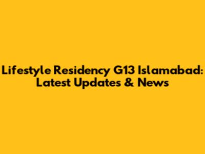 Lifestyle Residency G13 Islamabad: Latest Updates & News