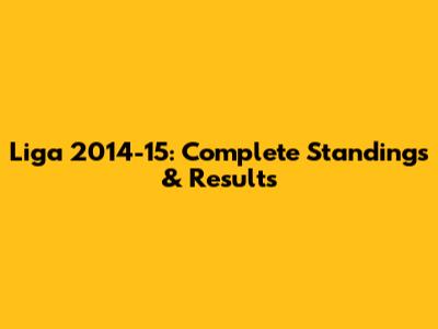 Liga 2014-15: Complete Standings & Results