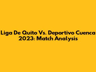 Liga De Quito Vs. Deportivo Cuenca 2023: Match Analysis