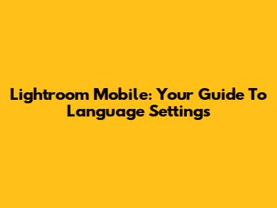 Lightroom Mobile: Your Guide To Language Settings