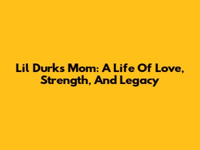 Lil Durk's Mom: A Life Of Love, Strength, And Legacy