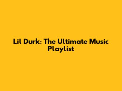 Lil Durk: The Ultimate Music Playlist