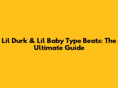 Lil Durk & Lil Baby Type Beats: The Ultimate Guide
