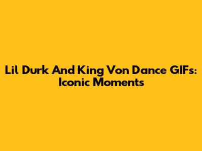 Lil Durk And King Von Dance GIFs: Iconic Moments
