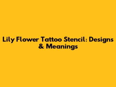 Lily Flower Tattoo Stencil: Designs & Meanings