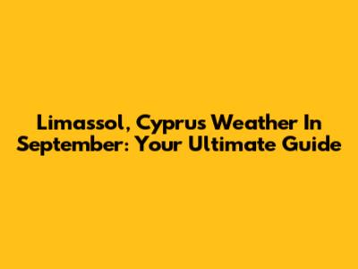 Limassol, Cyprus Weather In September: Your Ultimate Guide