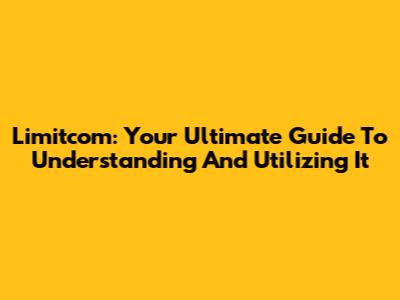 Limitcom: Your Ultimate Guide To Understanding And Utilizing It