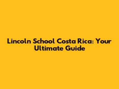 Lincoln School Costa Rica: Your Ultimate Guide