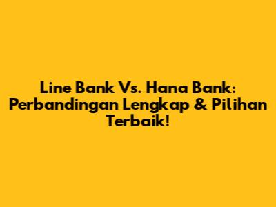 Line Bank Vs. Hana Bank: Perbandingan Lengkap & Pilihan Terbaik!