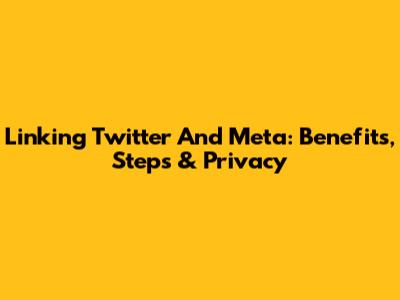 Linking Twitter And Meta: Benefits, Steps & Privacy