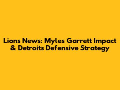 Lions News: Myles Garrett Impact & Detroit's Defensive Strategy