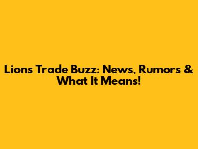 Lions Trade Buzz: News, Rumors & What It Means!