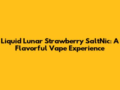Liquid Lunar Strawberry SaltNic: A Flavorful Vape Experience
