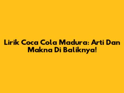 Lirik Coca Cola Madura: Arti Dan Makna Di Baliknya!