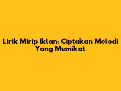 Lirik Mirip Iklan: Ciptakan Melodi Yang Memikat