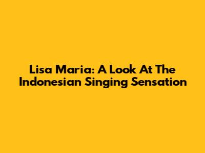 Lisa Maria: A Look At The Indonesian Singing Sensation
