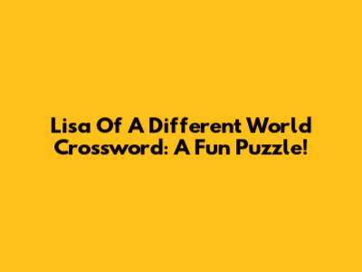 Lisa Of A Different World Crossword: A Fun Puzzle!