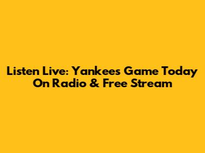Listen Live: Yankees Game Today On Radio & Free Stream