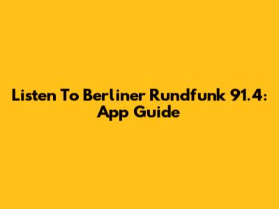 Listen To Berliner Rundfunk 91.4: App Guide