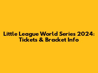 Little League World Series 2024: Tickets & Bracket Info