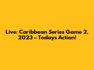 Live: Caribbean Series Game 2, 2023 – Today's Action!