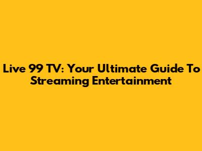 Live 99 TV: Your Ultimate Guide To Streaming Entertainment